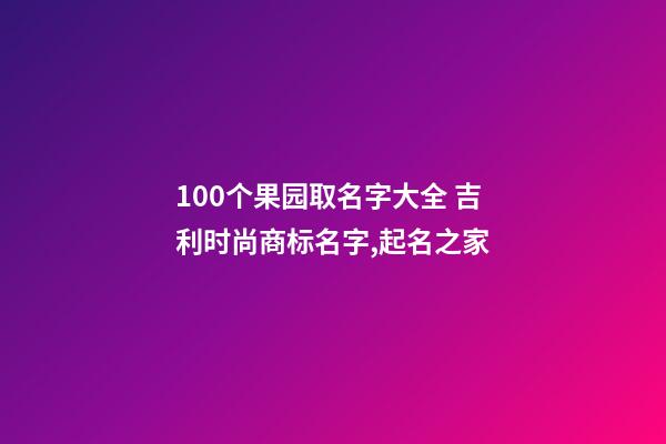 100个果园取名字大全 吉利时尚商标名字,起名之家-第1张-商标起名-玄机派